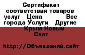 Сертификат соответствия товаров, услуг › Цена ­ 4 000 - Все города Услуги » Другие   . Крым,Новый Свет